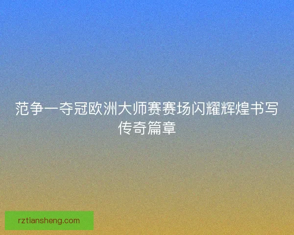 范争一夺冠欧洲大师赛赛场闪耀辉煌书写传奇篇章